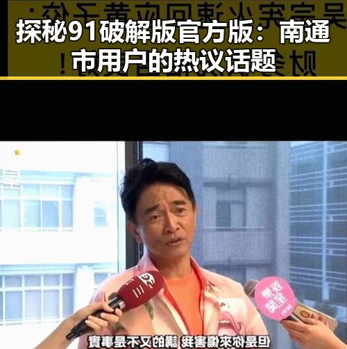 探秘91破解版官方版：南通市用户的热议话题