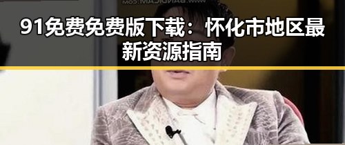 91免费免费版下载:怀化市地区最新资源指南