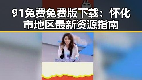 91免费免费版下载:怀化市地区最新资源指南