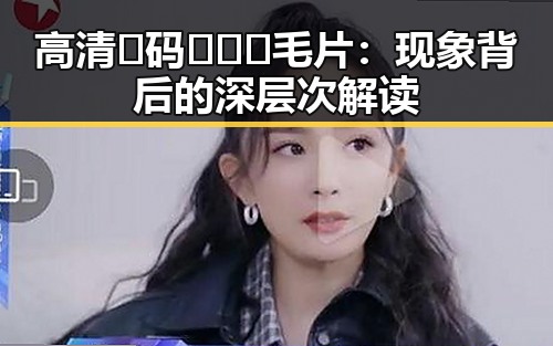 高清🈚码🔞❌♋毛片：现象背后的深层次解读