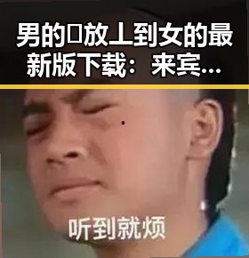 男的🈚放丄到女的最新版下载：来宾市的最新资源介绍
