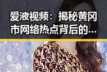 爱液视频:揭秘黄冈市网络热点背后的隐秘风云