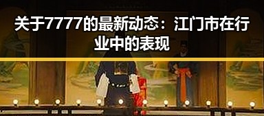 关于7777的最新动态:江门市在行业中的表现