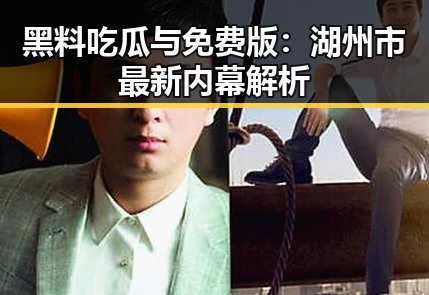 黑料吃瓜与免费版:湖州市最新内幕解析