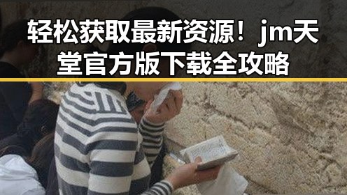 轻松获取最新资源！jm天堂官方版下载全攻略
