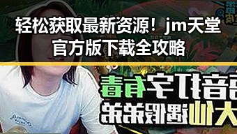 轻松获取最新资源！jm天堂官方版下载全攻略
