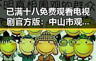 已满十八免费观看电视剧官方版:中山市观众的新选择