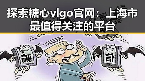 探索糖心vlgo官网：上海市最值得关注的平台