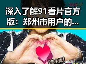 深入了解91看片官方版：郑州市用户的最新选择