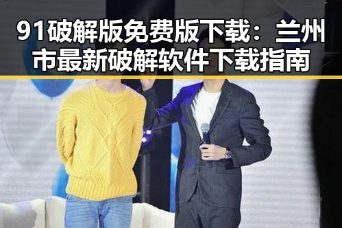 91破解版免费版下载：兰州市最新破解软件下载指南