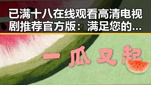 已满十八在线观看高清电视剧推荐官方版:满足您的观影需求