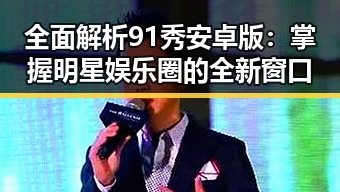 全面解析91秀安卓版:掌握明星娱乐圈的全新窗口
