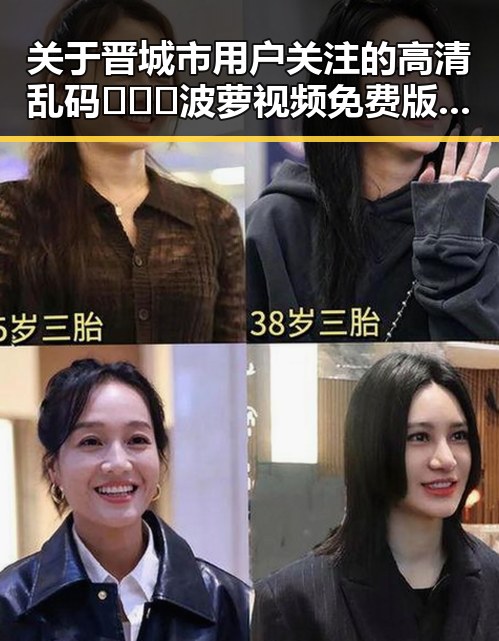 关于晋城市用户关注的高清乱码🔞❌♋波萝视频免费版现状分析