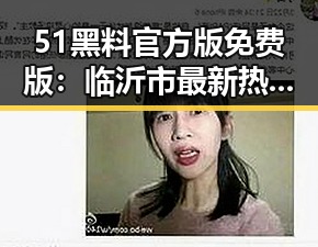 51黑料官方版免费版：临沂市最新热点全面解析