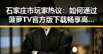 石家庄市玩家热议：如何通过菠萝TV官方版下载畅享高清影视