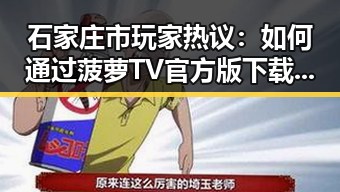 石家庄市玩家热议：如何通过菠萝TV官方版下载畅享高清影视
