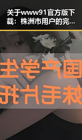 关于www91官方版下载：株洲市用户的完整指南