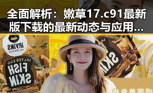 全面解析:嫩草17.c 91最新版下载的最新动态与应用前景