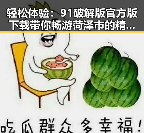 轻松体验：91破解版官方版下载带你畅游菏泽市的精彩内容