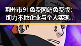 荆州市91免费网站免费版:助力本地企业与个人实现在线推广