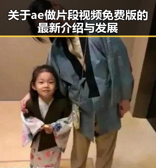 关于ae做片段视频免费版的最新介绍与发展