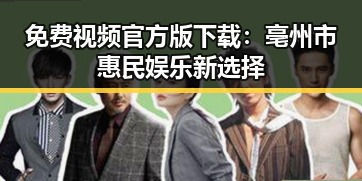 免费视频官方版下载：亳州市惠民娱乐新选择