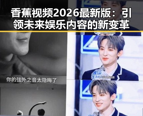香蕉视频2026最新版：引领未来娱乐内容的新变革