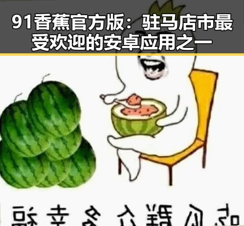91香蕉官方版：驻马店市最受欢迎的安卓应用之一