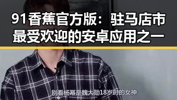 91香蕉官方版：驻马店市最受欢迎的安卓应用之一