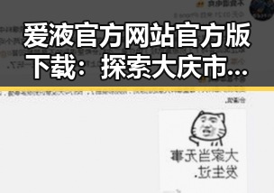 爱液官方网站官方版下载：探索大庆市最新资源与平台选择
