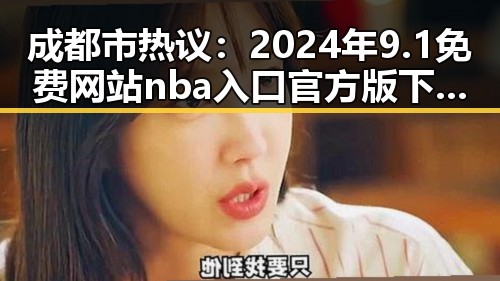 成都市热议：2024年9.1免费网站nba入口官方版下载现状分析