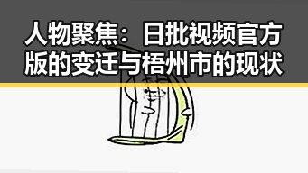 人物聚焦：日批视频官方版的变迁与梧州市的现状