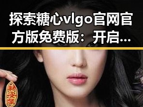 探索糖心vlgo官网官方版免费版：开启高清视觉盛宴