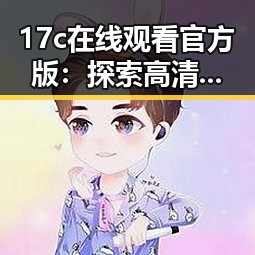 17c在线观看官方版：探索高清观看体验的最新平台