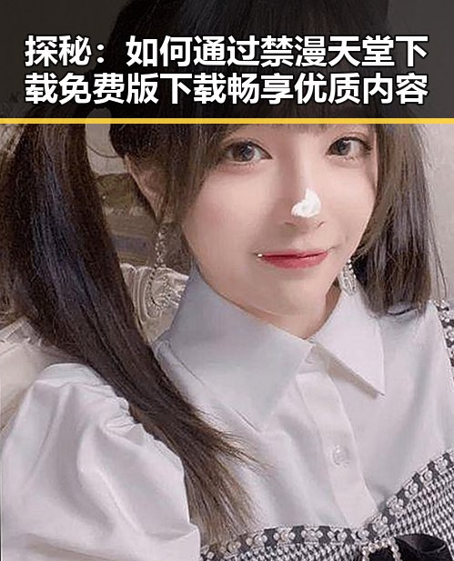 探秘：如何通过禁漫天堂下载免费版下载畅享优质内容