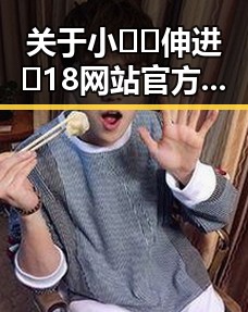 关于小🐔🐔伸进🈲18网站官方版免费版的最新情况分析