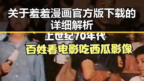 关于羞羞漫画官方版下载的详细解析