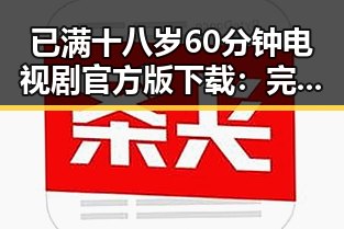 已满十八岁60分钟电视剧官方版下载：完整观看指南与背景介绍