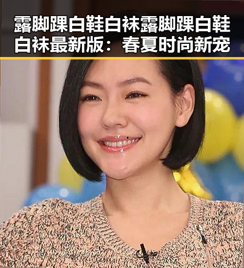 露脚踝白鞋白袜露脚踝白鞋白袜最新版：春夏时尚新宠
