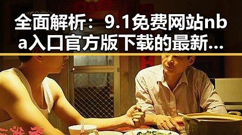 全面解析：9.1免费网站nba入口官方版下载的最新动态与背景