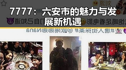 7777：六安市的魅力与发展新机遇