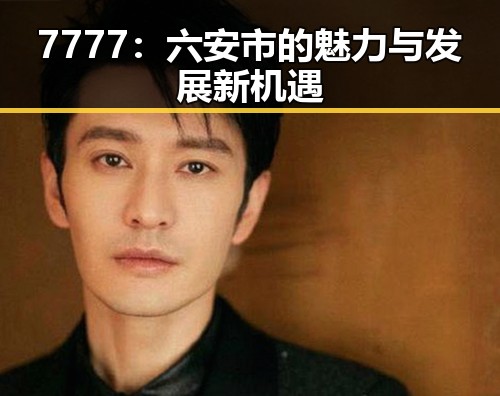 7777：六安市的魅力与发展新机遇