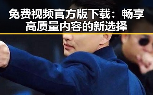 免费视频官方版下载：畅享高质量内容的新选择