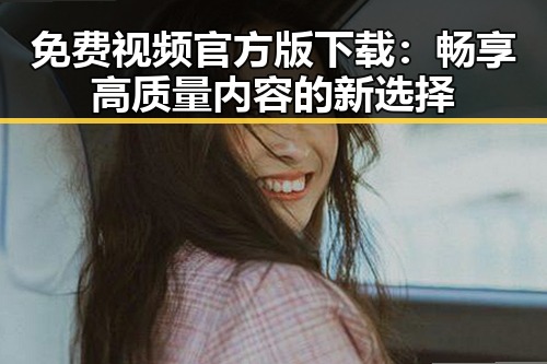 免费视频官方版下载:畅享高质量内容的新选择
