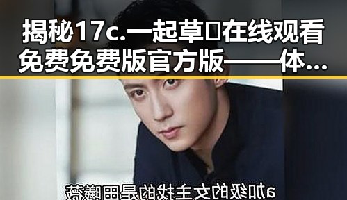 揭秘17c.一起草🌿在线观看免费免费版官方版——体验全新娱乐方式