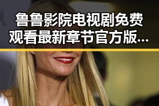 鲁鲁影院电视剧免费观看最新章节官方版：最新内容解析与使用指南