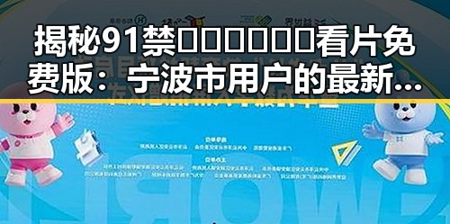 揭秘91禁🍆🍑🔞❌❌❌看片免费版：宁波市用户的最新体验