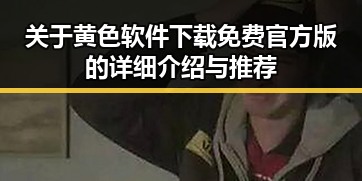 关于黄色软件下载免费官方版的详细介绍与推荐