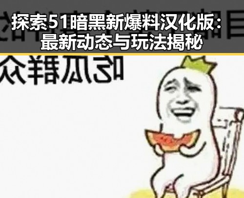 探索51暗黑新爆料汉化版：最新动态与玩法揭秘