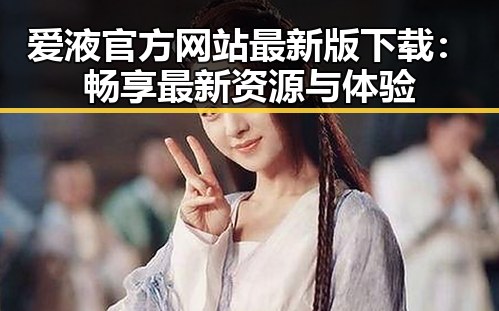 爱液官方网站最新版下载：畅享最新资源与体验